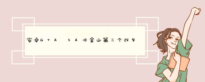 安卓GTA SA旧金山第二个改车店怎么解锁？我已购买 车展厅一座，完成CV任务，接到杰罗斯电话。。
